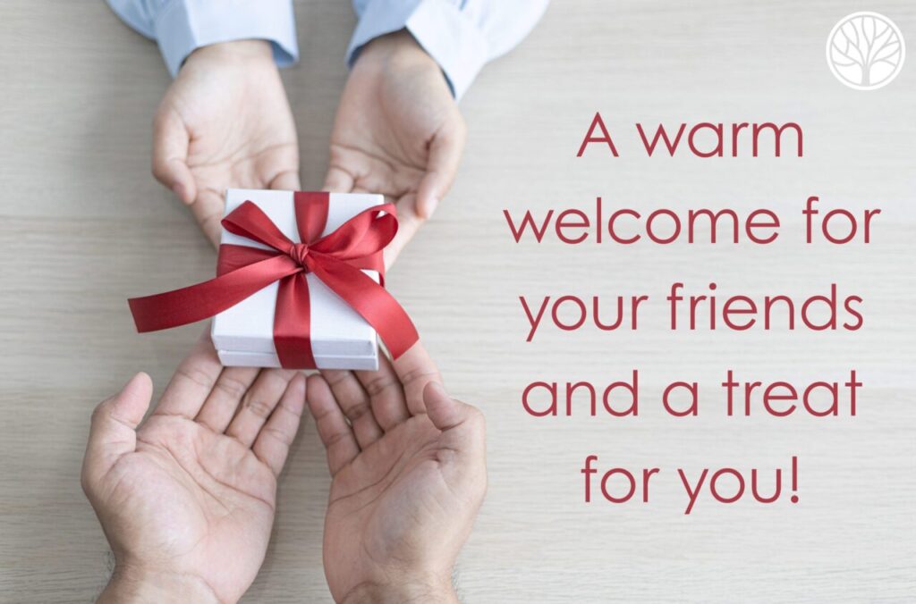 A Warm Welcome For Your Friends… And A Treat For You!